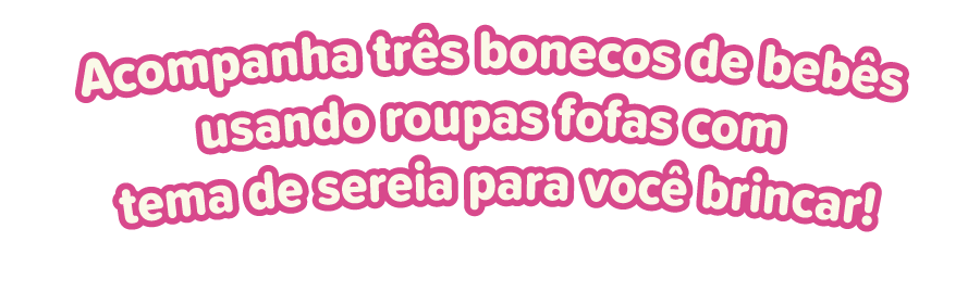 Acompanha três bonecos de bebês usando roupas fofas com tema de sereia para você brincar!