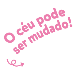 O céu pode ser mudado!