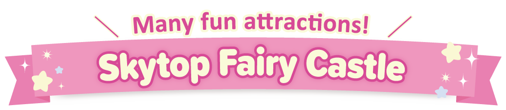 Many fun attractions! Skytop Fairy Castle