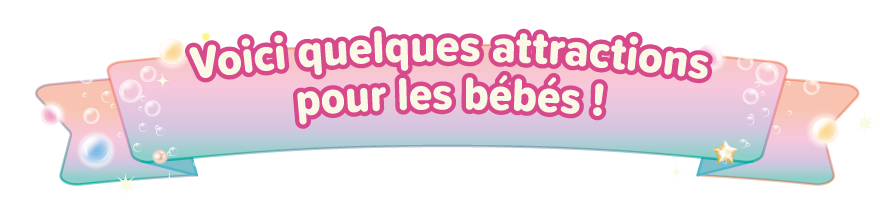 Voici quelques attractions pour les bébés !