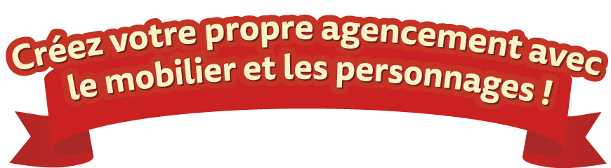 Créez votre propre agencement avec le mobilier et les personnages ! 