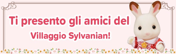 Ti presento gli amici del Villaggio Sylvanian!
