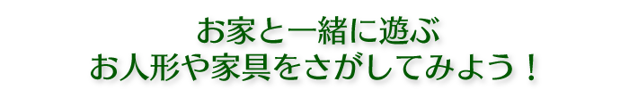 お家と一緒に遊ぶお人形や家具をさがしてみよう！
