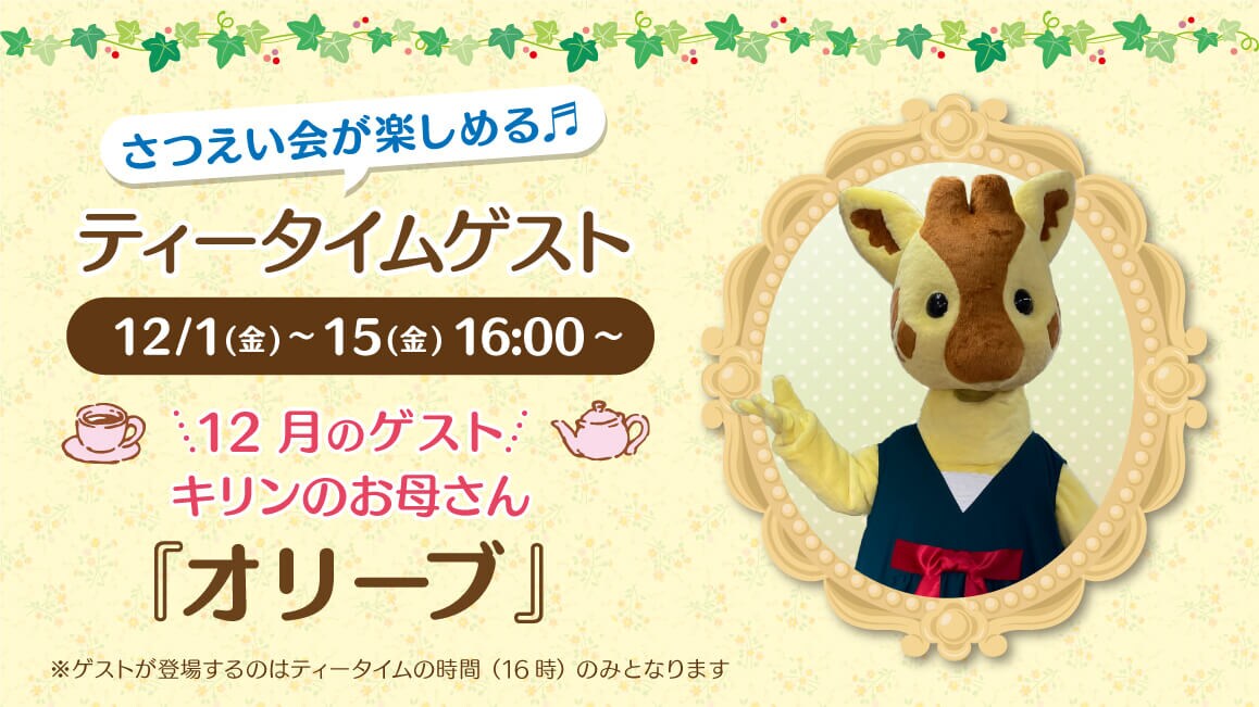 マスコットのティータイムゲスト 12/1（金）～15（金）16:00～ 12月のゲスト キリンのお母さん『オリーブ』※ゲストが登場するのはティータイムの時間（16時）のみとなります