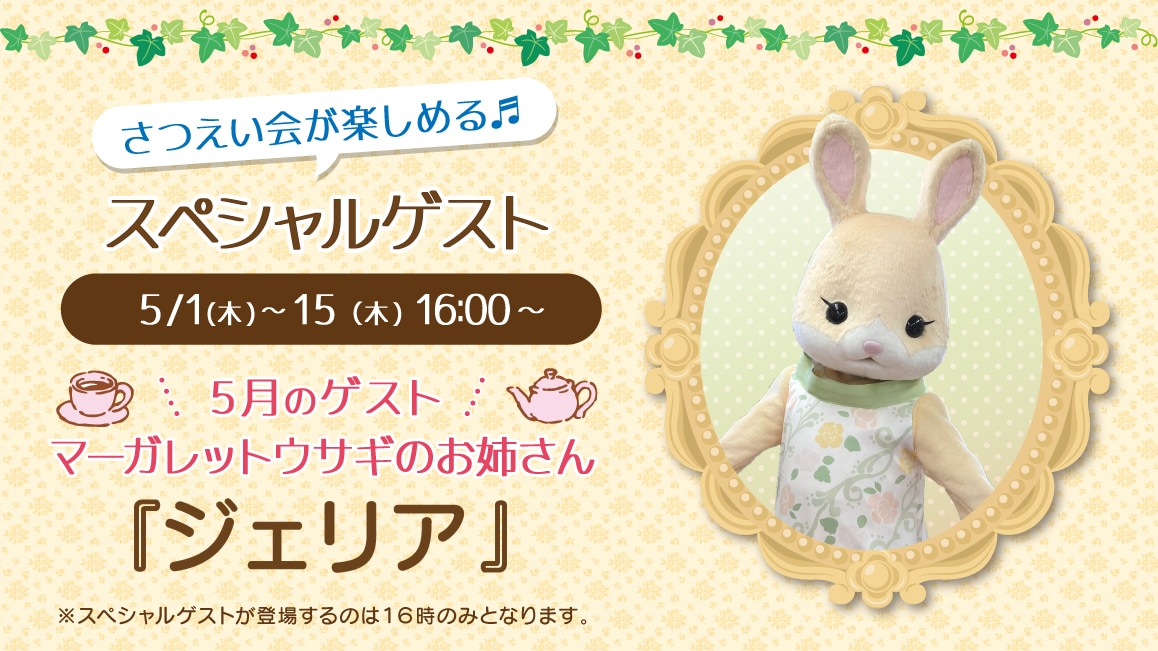 マスコットのスペシャルゲスト 5/1（木）～15（木）16:00～ 5月のゲスト マーガレットウサギのお姉さん『ジェリア』※ゲストが登場するのはティータイムの時間（16時）のみとなります