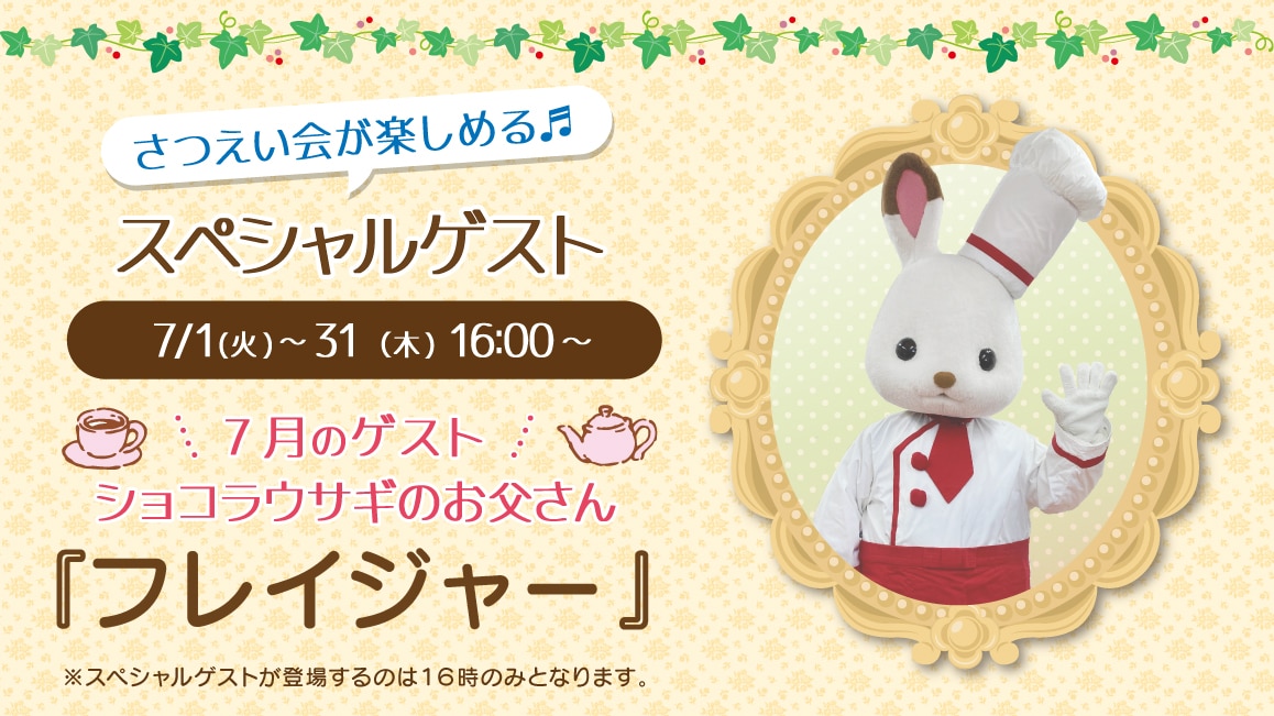 マスコットのスペシャルゲスト 7/1（火）～31（木）16:00～ 7月のゲスト ショコラウサギのお父さん『フレイジャー』※ゲストが登場するのはティータイムの時間（16時）のみとなります