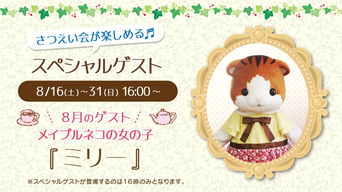 マスコットのスペシャルゲスト 8/16(土)～8/31(日)16:00～ 8月のゲスト メイプルネコの女の子『ミリー』※ゲストが登場するのはティータイムの時間（16時）のみとなります