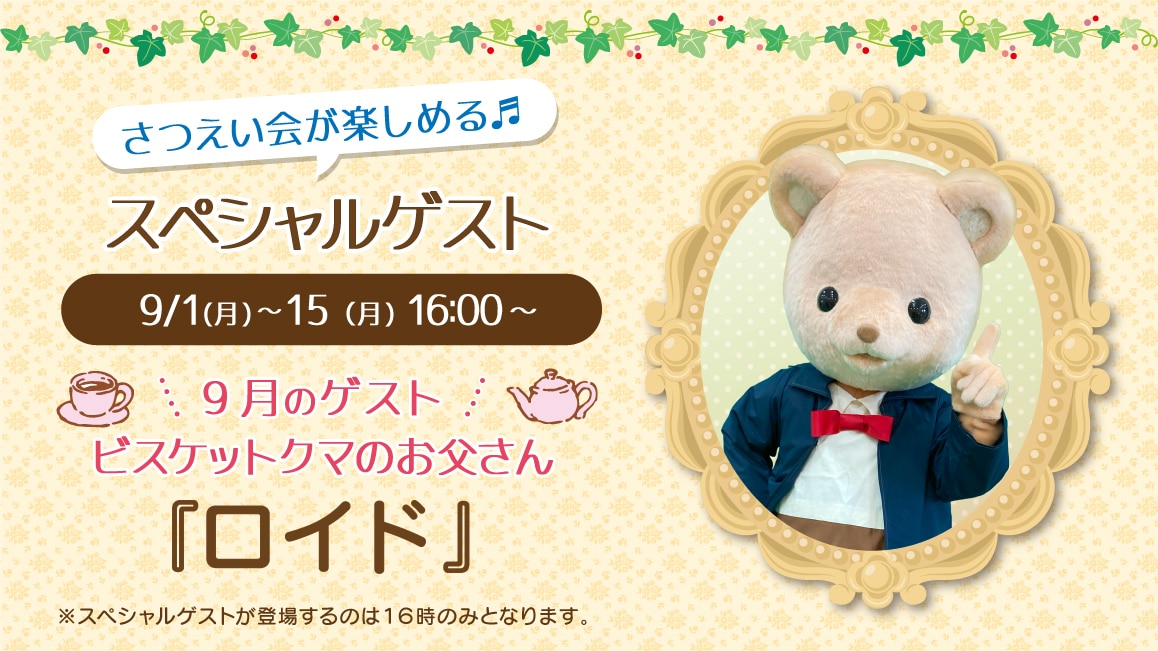 マスコットのスペシャルゲスト9/1(月)～9/15(月)16:00～ 9月のゲスト ビスケットクマのお父さん『ロイド』※ゲストが登場するのはティータイムの時間（16時）のみとなります