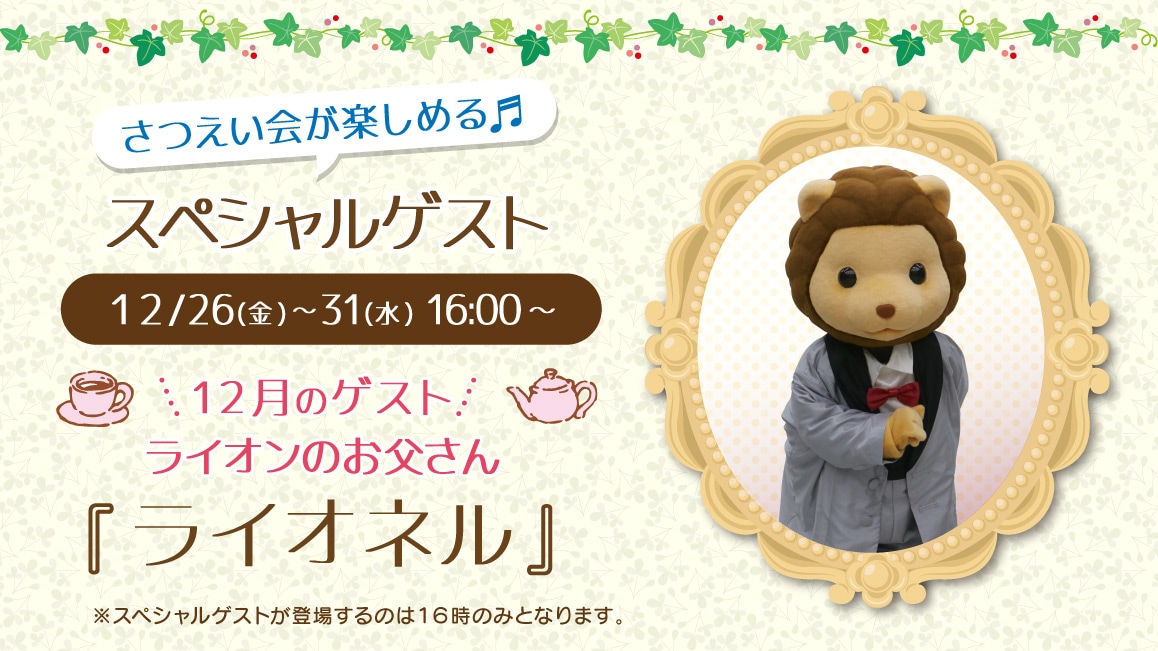 マスコットのスペシャルゲスト 12/26(金)～12/31(水)16:00～ 12月のゲスト ライオンのお父さん『ライオネル』※ゲストが登場するのはティータイムの時間（16時）のみとなります