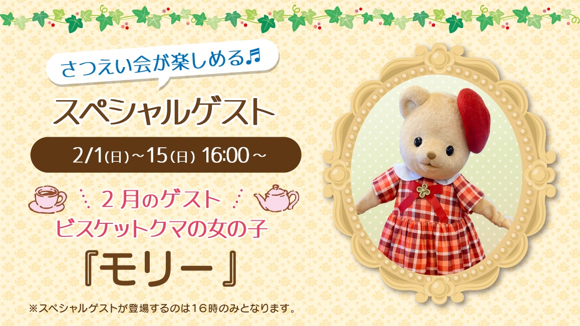 マスコットのスペシャルゲスト 2/1(日)～2/15(日)16:00～ 2月のゲスト ビスケットクマの女の子『モリー』※ゲストが登場するのはティータイムの時間（16時）のみとなります