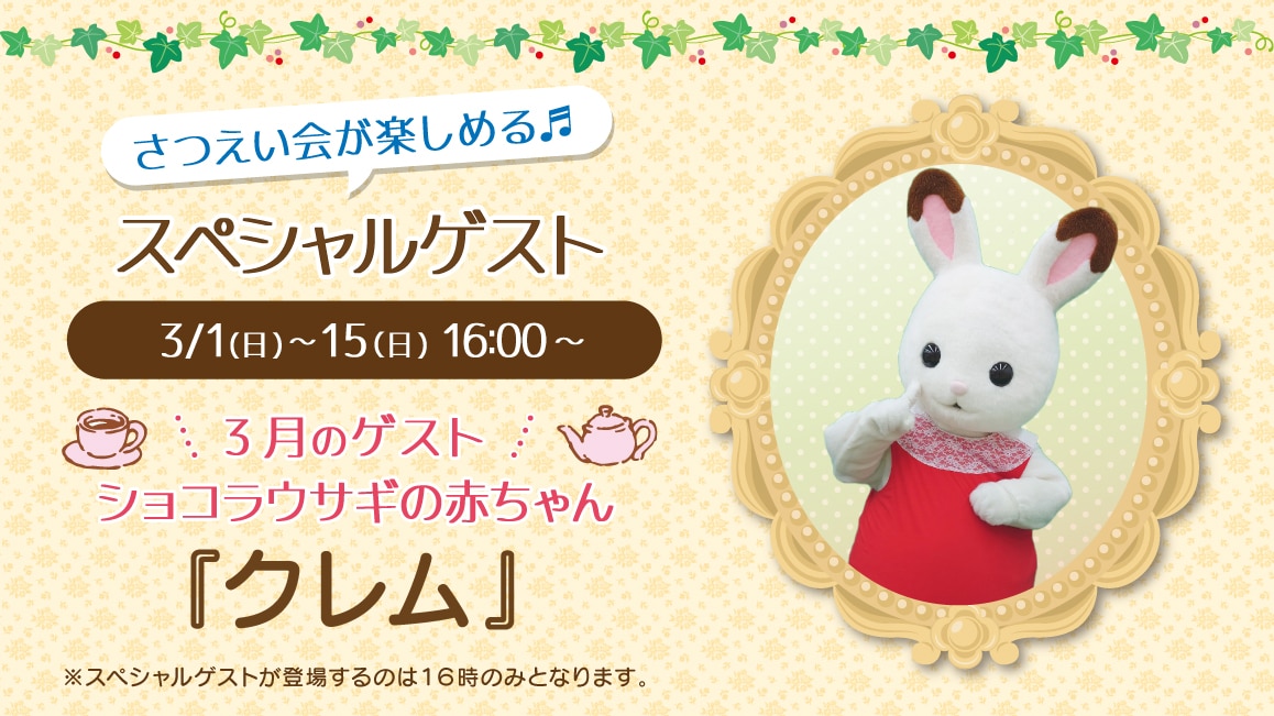 マスコットのスペシャルゲスト 3/1(日)～3/15(日)16:00～ 3月のゲスト ショコラウサギの赤ちゃん『クレム』※ゲストが登場するのはティータイムの時間（16時）のみとなります