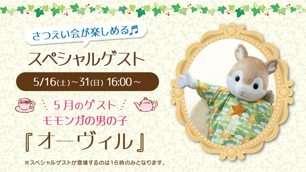 マスコットのスペシャルゲスト 5/16(土)～5/31(日)16:00～ 5月のゲスト モモンガの男の子『オーヴィル』※ゲストが登場するのはティータイムの時間（16時）のみとなります