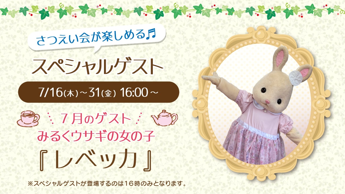 マスコットのスペシャルゲスト 7/16(木)～7/31(金)16:00～ 7月のゲスト みるくウサギの女の子『レベッカ』※ゲストが登場するのはティータイムの時間（16時）のみとなります