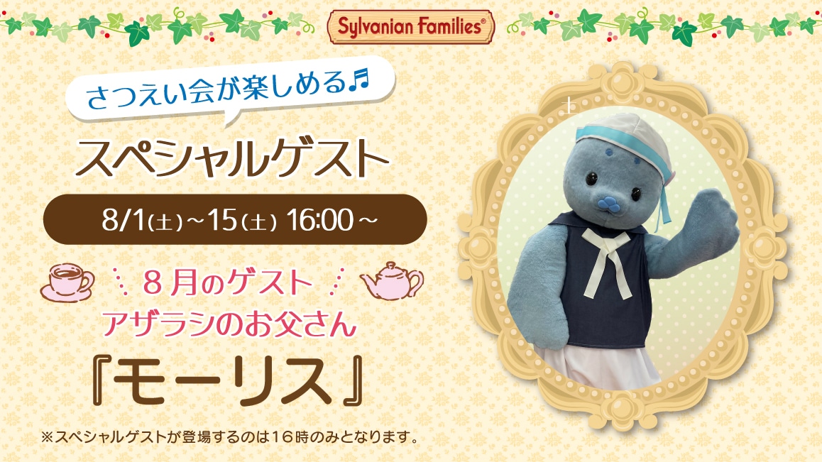 マスコットのスペシャルゲスト 8/1(土)～8/15(土)16:00～ 8月のゲスト アザラシのお父さん『モーリス』※ゲストが登場するのはティータイムの時間（16時）のみとなります