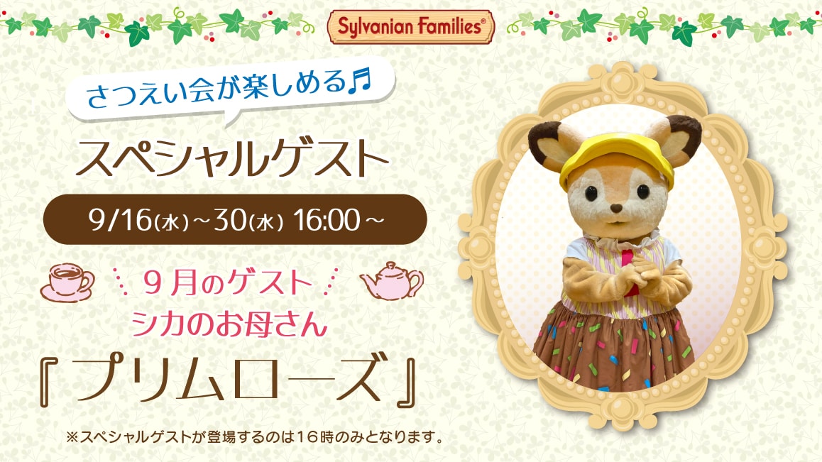 マスコットのスペシャルゲスト 9/16(水)～9/30(水)16:00～ 9月のゲスト シカのお母さん『プリムローズ』※ゲストが登場するのはティータイムの時間（16時）のみとなります