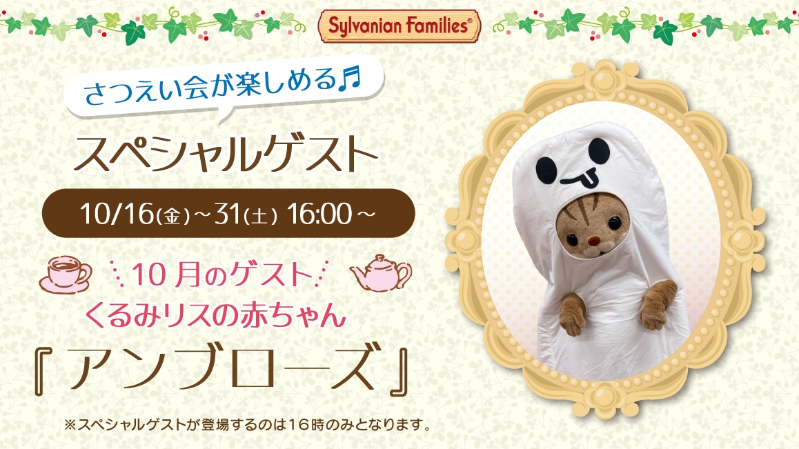 マスコットのスペシャルゲスト 10/16(金)～10/31(土)16:00～ 10月のゲスト くるみリスの赤ちゃん『アンブローズ』※ゲストが登場するのはティータイムの時間（16時）のみとなります