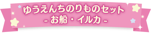 ゆうえんちのりものセット-お船・イルカ-