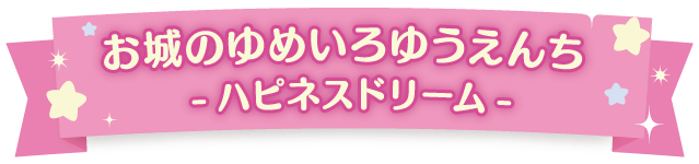 お城のゆめいろゆうえんち -ハピネスドリーム-