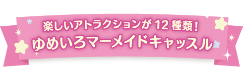 楽しい新しいアトラクションが12種類！ゆめいろマーメイドキャッスル