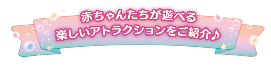 赤ちゃんたちが遊べる楽しいアトラクションをご紹介！