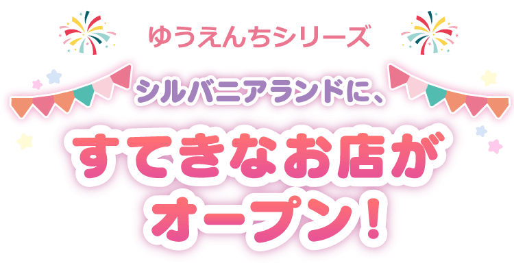 シルバニアランドに、スイーツやおみやげなどの お買い物が楽しめるすてきなお店がオープン！