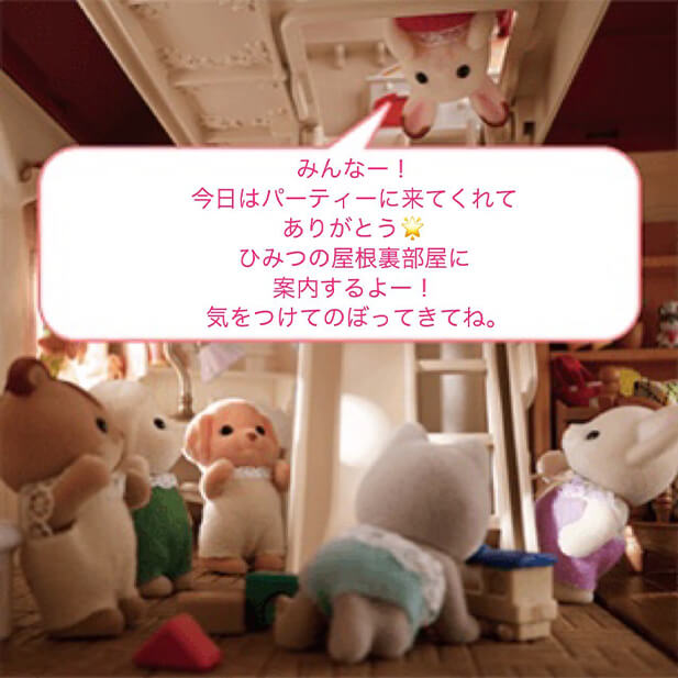 みんなー！今日はパーティに来てくれてありがとう！ひみつの屋根裏部屋に案内するよー！気をつけてのぼってきてね。