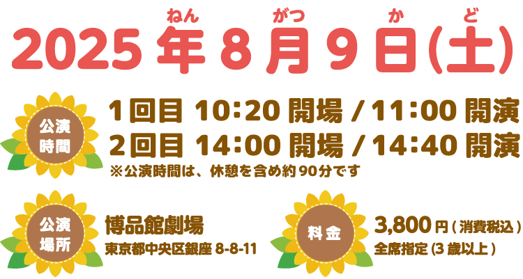 開催日は2025年8月9日（土）、公演時間は1回目10:20開場、11:00開演/2回目14:00開場、14:40開演。公演場所は銀座博品館劇場。料金は税込3,800円（3歳以上全席指定）。