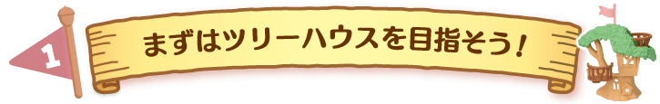 まずはツリーハウスを目指そう！