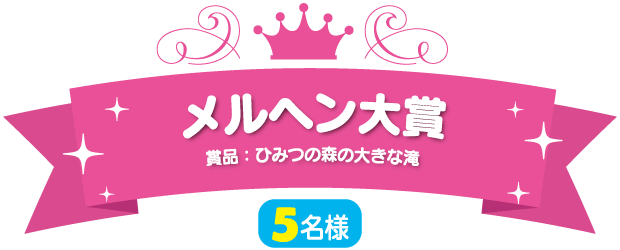 メルヘン大賞（5名様）賞品：ひみつの森の大きな滝