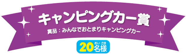 キャンピングカー賞（20名様）賞品：みんなでおとまりキャンピングカー