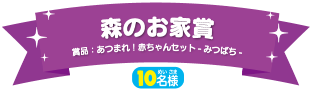 森のお家賞（10名様）賞品：あつまれ！赤ちゃんセット-みつばち-