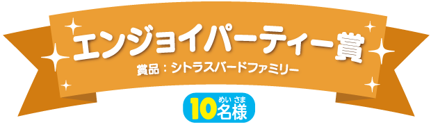 エンジョイパーティー賞（10名様）賞品：シトラスバードファミリー