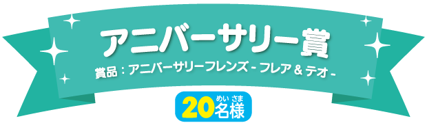 アニバーサリー賞（20名様）賞品：アニバーサリーフレンズ-フレア&テオ-