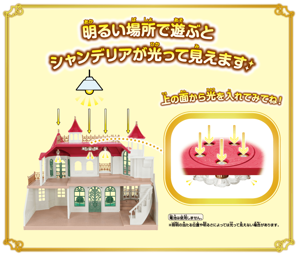 明るい場所で遊ぶとシャンデリアが光って見えます！上の面から光を入れてみてね！電池は使用しません。※照明の当たる位置や明るさによっては光って見えない場合があります。
