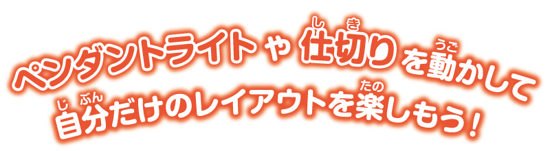 ペンダントライトや仕切りを動かして自分だけのレイアウトを楽しもう！