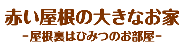 赤い屋根の大きなお家 -屋根裏はひみつのお部屋-