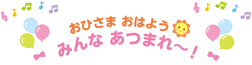 おひさま、おはよう！みんな、あつまれ～！