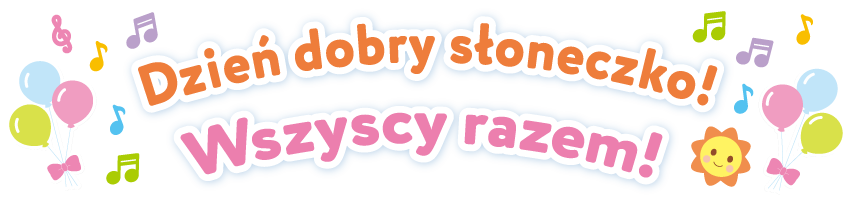 Dzień dobry słoneczko! Wszyscy razem!