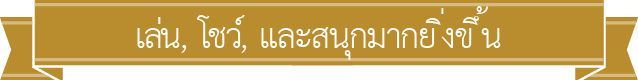 เล่น, โชว์, และสนุกมากยิ่งขึ้น