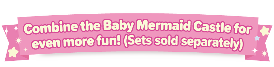 Combine the Baby Mermaid Castle for even more fun! (Sets sold separately)