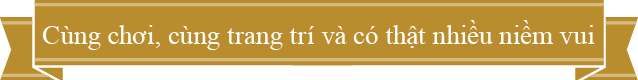 Cùng chơi, cùng trang trí và có thật nhiều niềm vui