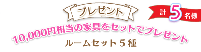 プレゼント　抽選で5名様に10,000円相当の家具セットをプレゼント